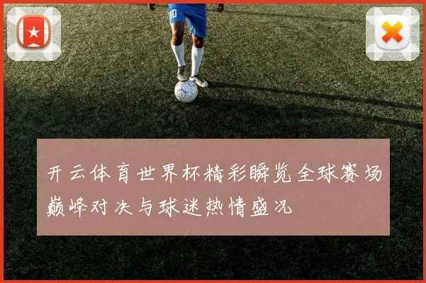 开云体育世界杯精彩瞬览全球赛场巅峰对决与球迷热情盛况