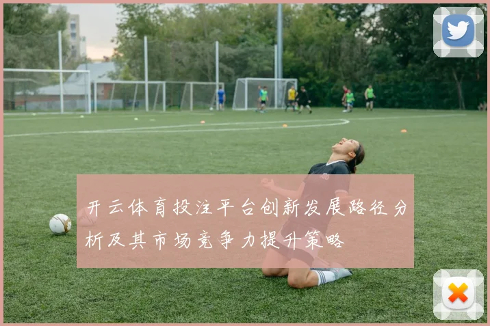 开云体育投注平台创新发展路径分析及其市场竞争力提升策略