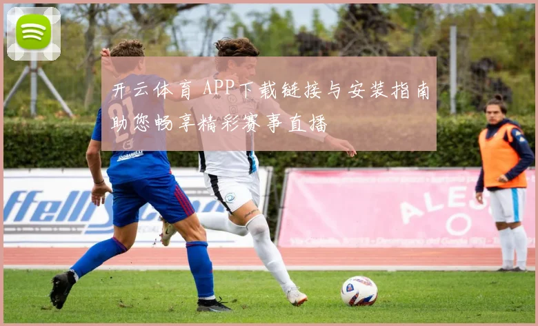 开云体育 APP下载链接与安装指南助您畅享精彩赛事直播